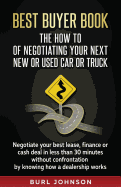 Best Buyer Book: The How to of Negotiating Your Next New or Used Car or Truck: Negotiate Your Best Lease, Finance or Cash Deal in Less Than 30 Minutes Without Confrontation by Knowing How a Dealership Works.