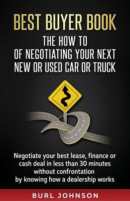 Best Buyer Book: The How To Of Negotiating Your Next New or Used Car or Truck: Negotiate your best lease, finance or cash deal in less than 30 minutes without confrontation by knowing how a dealership works. - Johnson, Burl Jay