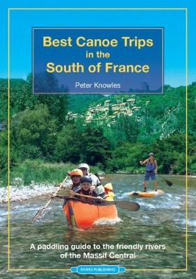 Best Canoe Trips in the South of France: A paddling guide to the friendly rivers of the Massif Central - Knowles, Peter