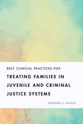 Best Clinical Practices for Treating Families in Juvenile and Criminal Justice Systems - Datchi, Corinne C