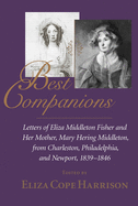 Best Companions: Letters of Eliza Middleton Fisher and Her Mother, Mary Hering Middleton, from Charleston, Philadelphia, and Newport, 1839-1846
