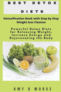 Best Detox Diets: Detoxification Book with Step by Step Weight Loss Cleanse Powerful Detox Diets for Releasing Weight, Increase Energy and Rejuvenating the Body