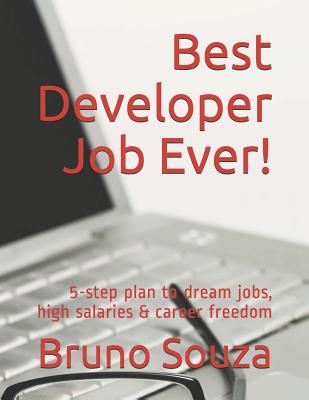 Best Developer Job Ever!: 5-Step Plan to Dream Jobs, High Salaries & Career Freedom - Souza, Bruno