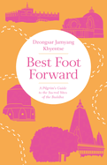 Best Foot Forward: A Pilgrim's Guide to the Sacred Sites of the Buddha