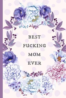 Best Fucking Mom Ever: Notebook, Blank Journal, Funny Gift for Mothers Day or Birthday.(Great Alternative to a Card) - Notebooks, Mami Bants