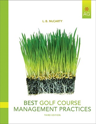 Best Golf Course Management Practices: Construction, Watering, Fertilizing, Cultural Practices, and Pest Management Strategies to Maintain Golf Course Turf with Minimal Environmental Impact - McCarty, L B