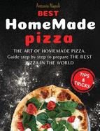 Best Homemade Pizza: THE ART OF HOMEMADE PIZZA. guide step by step to prepare THE BEST PIZZA FROM THE WORLD