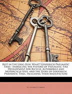Best in the Long Run: What? Goodrich Pneumatic Tires: Embracing the History of Pneumatic Tire Development for Bicycle, Automobile and Motorcycle Uses, and the Story of Goodrich Pneumatic Tires, Including Their Manufacture
