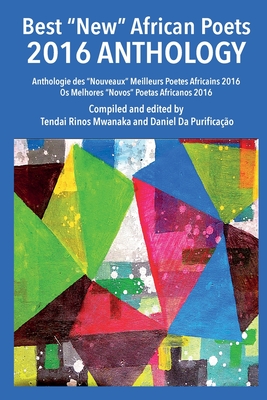 Best "New" African Poets 2016 Anthology: Anthologie des "Nouveaux" Meilleurs Poetes Africains 2016 Os Melhores "Novos" Poetas Africanos 2016 - Mwanaka, Tendai R (Editor), and Purificao, Daniel Da (Editor)