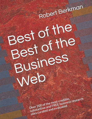 Best of the Best of the Business Web: Over 200 of the most credible, substantive and FREE business research sites curated and evaluated - Berkman, Robert