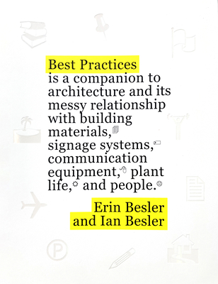 Best Practices: A Companion to Architecture and Its Messy Relationship with Building Materials, Signage Systems, Communication Equipment, Plant Life, and People - Besler, Erin, and Besler, Ian, and Lavin, Sylvia (Contributions by)