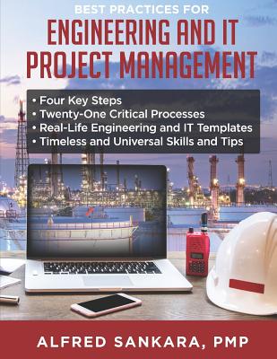 Best Practices for Engineering and IT Project Management: - Four Key Steps - Twenty-One Critical Processes - Real-Life Engineering and IT Templates - Timeless and Universal Skills and Tips - Sankara, Alfred