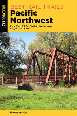 Best Rail Trails Pacific Northwest: More Than 60 Rail Trails in Washington, Oregon, and Idaho - Bartley, Natalie