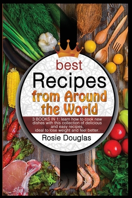 Best Recipes From Around The World: 3 BOOKS IN 1: learn how to cook new