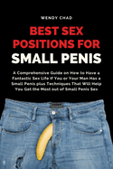 Best Sex Positions for Small Penis: A Comprehensive Guide on How to Have a Fantastic Sex Life If You or Your Man Has a Small Penis plus Techniques That Will Help You Get the Most out of Small Penis Sex