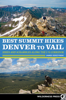 Best Summit Hikes Denver to Vail: Hikes and Scrambles Along the I-70 Corridor - Dziezynski, James