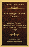 Best Thoughts of Best Thinkers Amplified, Classified, Exemplified and Arranged, as a Key to Unlock the Literature, of All Ages (Classic Reprint)