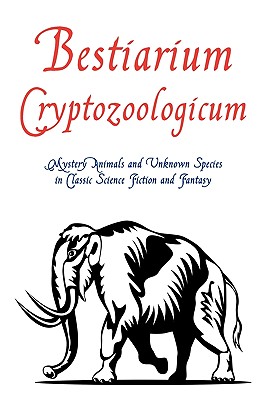 Bestiarium Cryptozoologicum: Mystery Animals and Unknown Species in Classic Science Fiction and Fantasy - Arment, Chad (Editor)