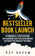 Bestseller Book Launch: A Proven 3-Step System for Launching a Bestseller on Amazon That Defies the Advice of the Gurus