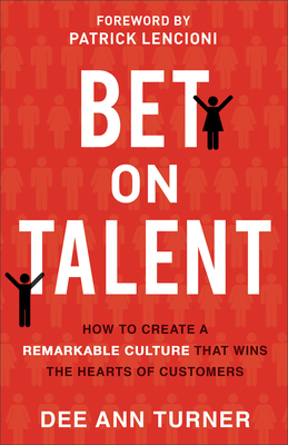 Bet on Talent: How to Create a Remarkable Culture That Wins the Hearts of Customers - Turner, Dee Ann, and Lencioni, Patrick (Foreword by)