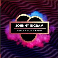 Betcha Don't Know - Johnny Ingram