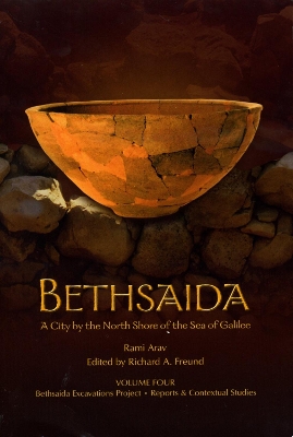 Bethsaida, a City by the North Shore of the Sea of Galilee Volume 4: Bethsaida Excavations Project - Arav, Rami (Editor), and Freund, Richard (Editor)