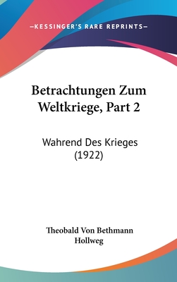 Betrachtungen Zum Weltkriege, Part 2: Wahrend Des Krieges (1922) - Hollweg, Theobald Von Bethmann