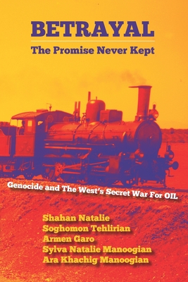 Betrayal: The Promise Never Kept: Genocide and The West's Secret War For OIL! - Tehlirian, Soghomon, and Garo, Armen, and Manoogian, Sylva Natalie