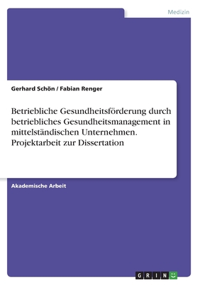 Betriebliche Gesundheitsfrderung durch betriebliches Gesundheitsmanagement in mittelstndischen Unternehmen. Projektarbeit zur Dissertation - Renger, Fabian, and Schn, Gerhard