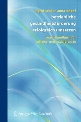 Betriebliche Gesundheitsfrderung Erfolgreich Umsetzen: Praxishandbuch F?r Pflege- Und Sozialdienste - Spicker, Ingrid, and Schopf, Anna