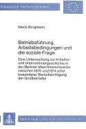 Betriebsfhrung, Arbeitsbedingungen und die soziale Frage : e. Untersuchung zur Arbeiter- u. Unternehmergeschichte in d. Berliner Maschinenindustrie zwishen 1870 u. 1914 unter besonderer Bercksichtigung d. Grossbetriebe