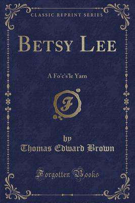 Betsy Lee: A Fo'c's'le Yarn (Classic Reprint) - Brown, Thomas Edward