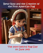 Betsy Ross and the Creation of the First American Flag: The Story Behind Flag Day on June 14th