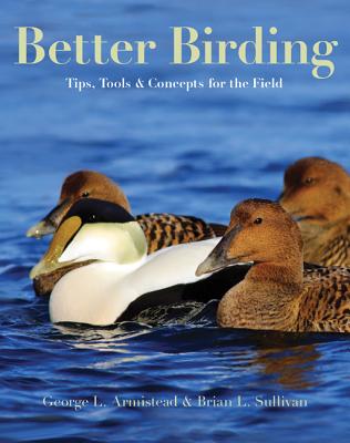 Better Birding: Tips, Tools, and Concepts for the Field - Armistead, George L, and Sullivan, Brian L