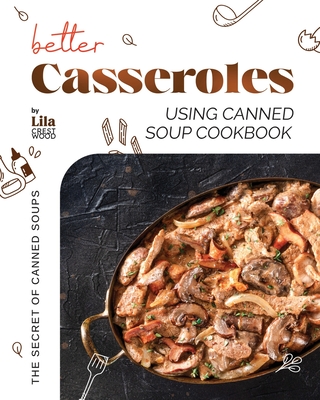 Better Casseroles Using Canned Soup Cookbook: The Secret of Canned Soups - Crestwood, Lila