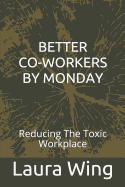 Better Co-Workers by Monday: Reducing the Toxic Workplace