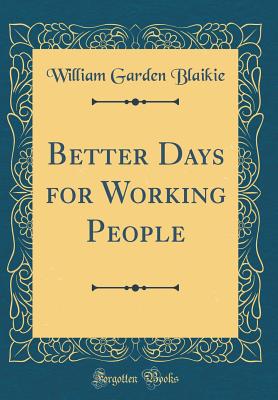 Better Days for Working People (Classic Reprint) - Blaikie, William Garden