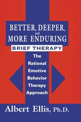 Better, Deeper And More Enduring Brief Therapy: The Rational Emotive Behavior Therapy Approach - Ellis, Albert