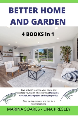 Better Home and Garden: Give a stylish touch to your house and restore your spirit while learning Macrame, Crochet, Microgreens and Hydroponics. Step by step process and tips for a minimalist living - Presley, Lina, and Soares, Marina