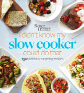 Better Homes and Gardens I Didn't Know My Slow Cooker Could Do That: 150 Delicious, Surprising Recipes