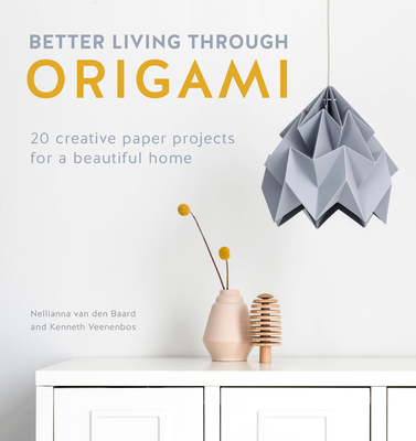 Better Living Through Origami: 20 Creative Paper Projects for a Beautiful Home - Van Den Baard, Nellianna, and Veenenbos, Kenneth