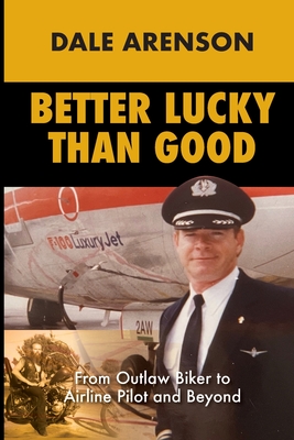 Better Lucky Than Good: From Outlaw Biker to Airline Pilot and Beyond - Arenson, Dale