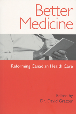 Better Medicine: Reforming Canadian Health Care - Gratzer, David, Dr. (Editor)