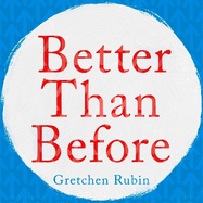 Better Than Before: How to Make and Break Habits - and Build a Happier Life from the no.1 New York Times Bestselling Queen of Self-Help