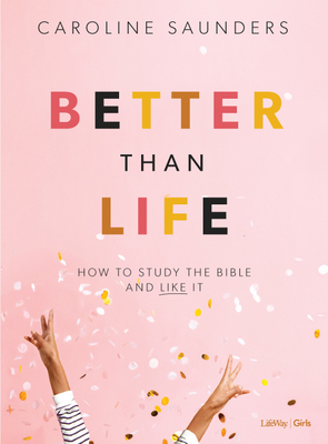 Better Than Life - Teen Girls' Bible Study Book: How to Study the Bible and Like It - Saunders, Caroline