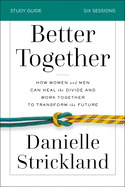 Better Together Bible Study Guide: How Women and Men Can Heal the Divide and Work Together to Transform the Future