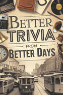 Better Trivia from Better Days: Memory Boosting Questions for Seniors from the 1960s-Y2K - History, Movies, Geography, Pop Culture, Sports and More!