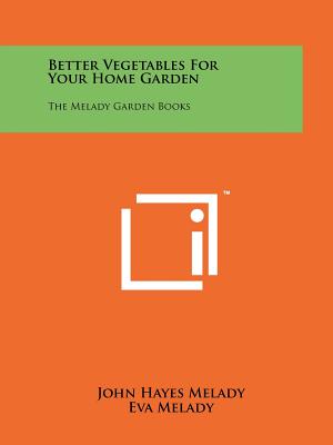 Better Vegetables For Your Home Garden: The Melady Garden Books - Melady, John Hayes