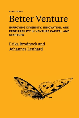 Better Venture: Improving Diversity, Innovation, and Profitability in Venture Capital and Startups - Brodnock, Erika, and Lenhard, Johannes
