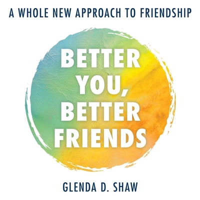 Better You, Better Friends: A Whole New Approach to Friendship - Shaw, Glenda D, and Murphy, Sandra (Read by)